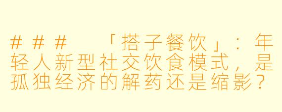 ###
「搭子餐饮」：年轻人新型社交饮食模式，是孤独经济的解药还是缩影？

###