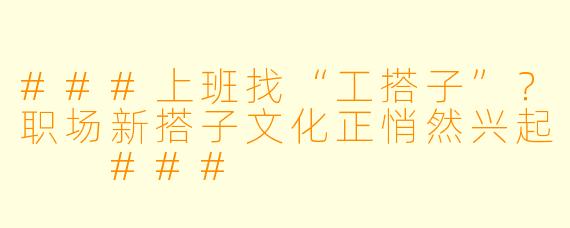 ###上班找“工搭子”？职场新搭子文化正悄然兴起

###