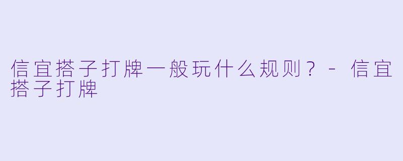 信宜搭子打牌一般玩什么规则？-信宜搭子打牌