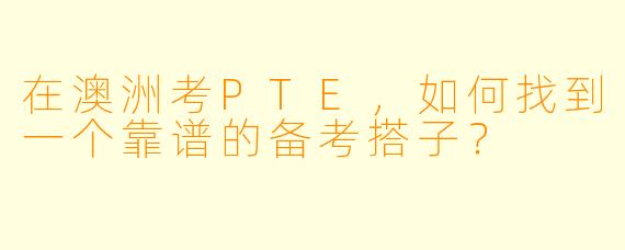 在澳洲考PTE，如何找到一个靠谱的备考搭子？