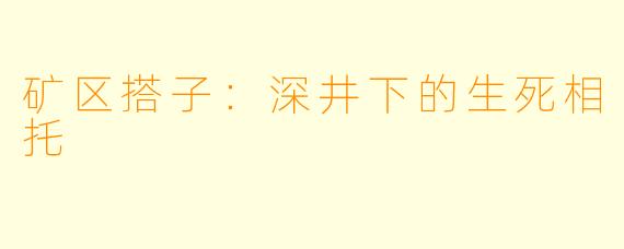 矿区搭子:深井下的生死相托