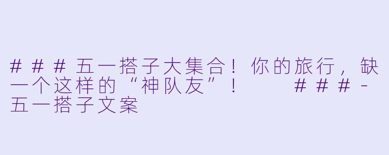 ###五一搭子大集合！你的旅行，缺一个这样的“神队友”！

###-五一搭子文案