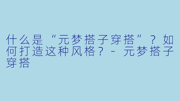 什么是“元梦搭子穿搭”？如何打造这种风格？