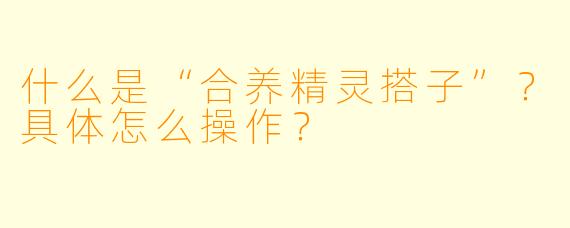 什么是“合养精灵搭子”？具体怎么操作？