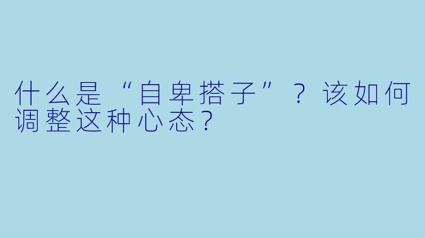 什么是“自卑搭子”？该如何调整这种心态？