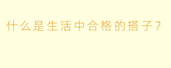 什么是生活中合格的搭子？