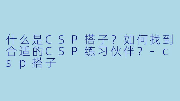 什么是CSP搭子？如何找到合适的CSP练习伙伴？-csp搭子