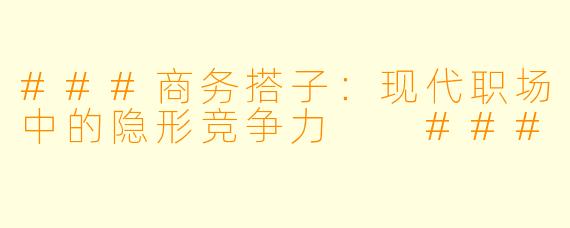 ###商务搭子：现代职场中的隐形竞争力

###