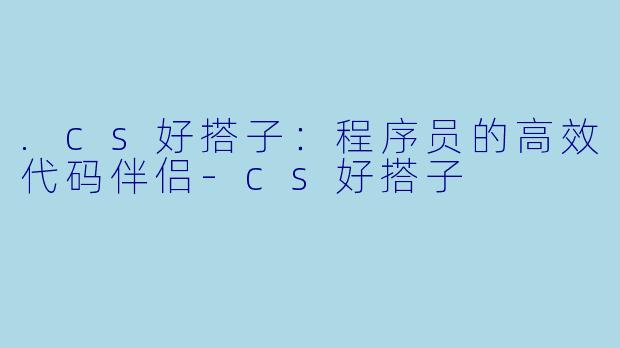 .cs好搭子：程序员的高效代码伴侣