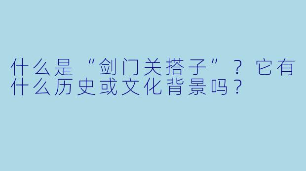 什么是“剑门关搭子”？它有什么历史或文化背景吗？