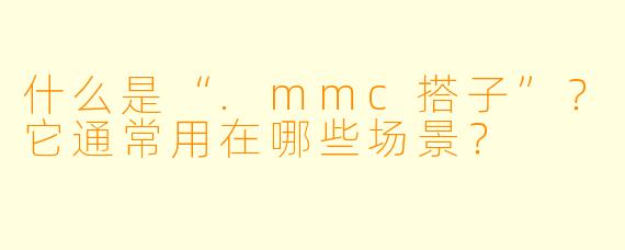 什么是“.mmc搭子”？它通常用在哪些场景？