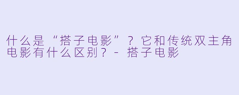 什么是“搭子电影”？它和传统双主角电影有什么区别？-搭子电影