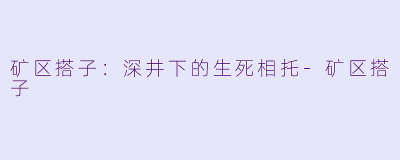 矿区搭子：深井下的生死相托-矿区搭子