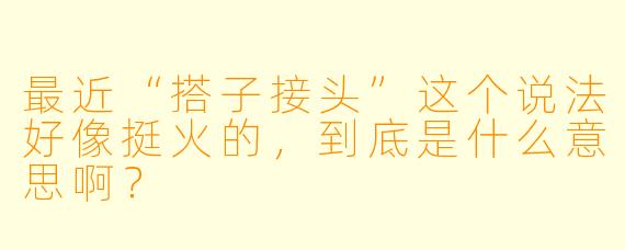 最近“搭子接头”这个说法好像挺火的，到底是什么意思啊？