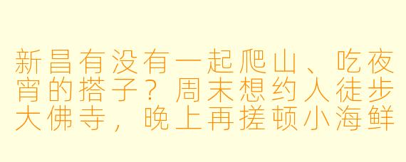 新昌有没有一起爬山、吃夜宵的搭子？周末想约人徒步大佛寺，晚上再搓顿小海鲜！