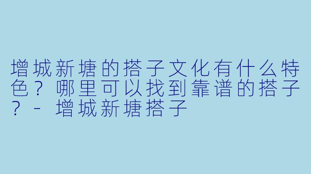 增城新塘的搭子文化有什么特色？哪里可以找到靠谱的搭子？-增城新塘搭子