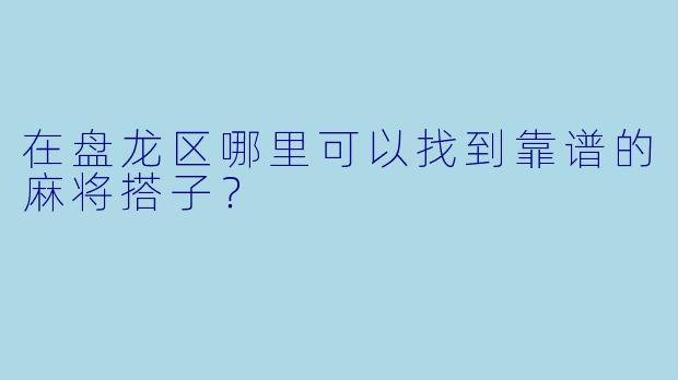 在盘龙区哪里可以找到靠谱的麻将搭子？