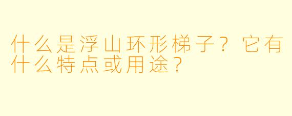 什么是浮山环形梯子？它有什么特点或用途？