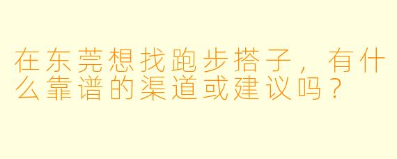 在东莞想找跑步搭子，有什么靠谱的渠道或建议吗？