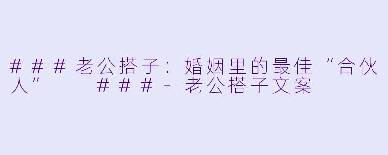 ###老公搭子：婚姻里的最佳“合伙人”

###-老公搭子文案