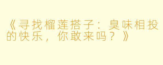 《寻找榴莲搭子：臭味相投的快乐，你敢来吗？》