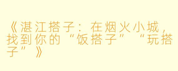 《湛江搭子：在烟火小城，找到你的“饭搭子”“玩搭子”》