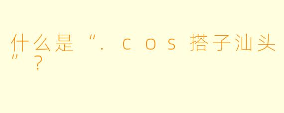 什么是“.cos搭子汕头”？
