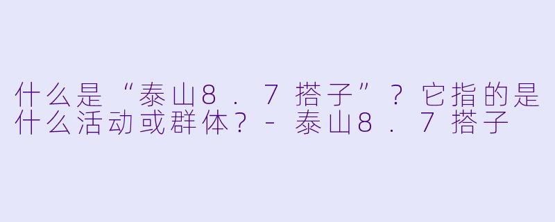 什么是“泰山8.7搭子”？它指的是什么活动或群体？-泰山8.7搭子