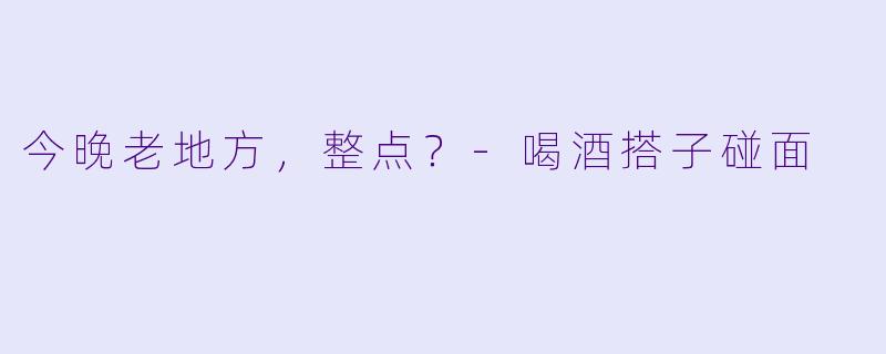 今晚老地方，整点？-喝酒搭子碰面
