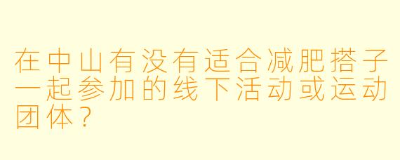 在中山有没有适合减肥搭子一起参加的线下活动或运动团体？