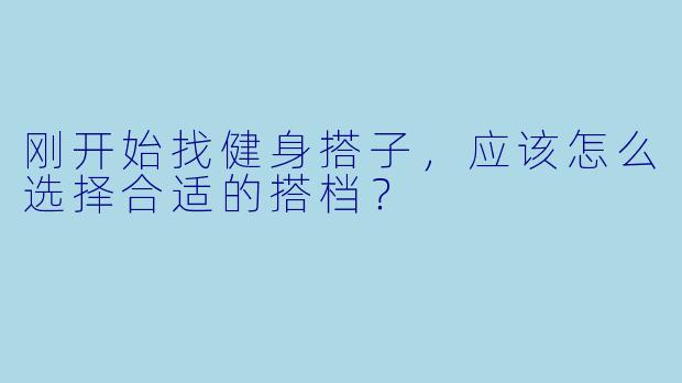 刚开始找健身搭子，应该怎么选择合适的搭档？