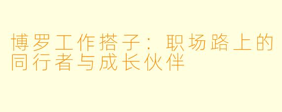 博罗工作搭子：职场路上的同行者与成长伙伴