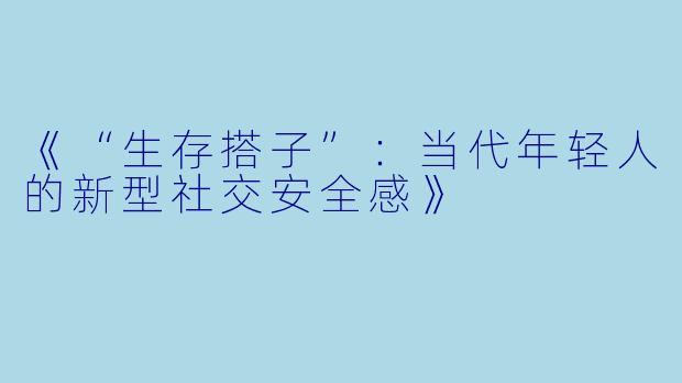 《“生存搭子”：当代年轻人的新型社交安全感》