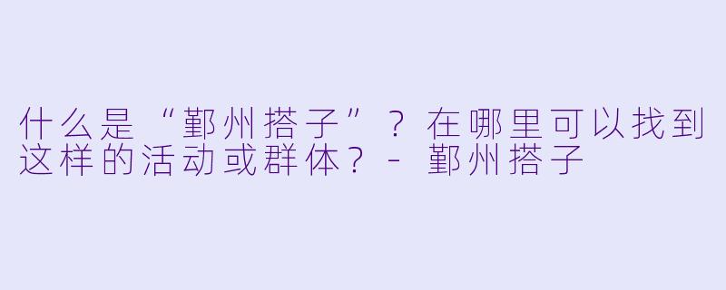 什么是“鄞州搭子”？在哪里可以找到这样的活动或群体？-鄞州搭子