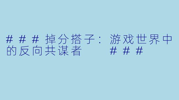 ###掉分搭子：游戏世界中的反向共谋者

###