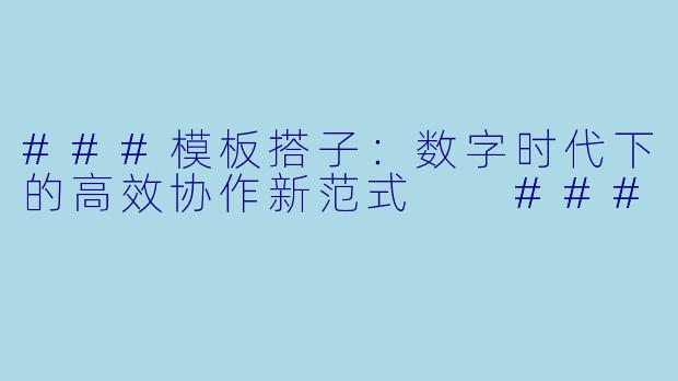 ###模板搭子：数字时代下的高效协作新范式

###