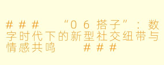 ###
“06搭子”：数字时代下的新型社交纽带与情感共鸣

###