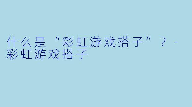 什么是“彩虹游戏搭子”？-彩虹游戏搭子