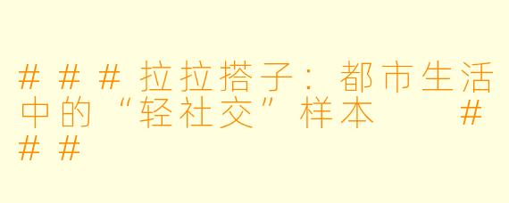 ###拉拉搭子：都市生活中的“轻社交”样本

###