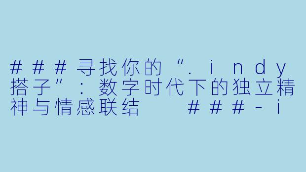 ###寻找你的“.indy搭子”：数字时代下的独立精神与情感联结

###-indy搭子