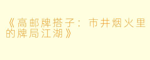 《高邮牌搭子：市井烟火里的牌局江湖》