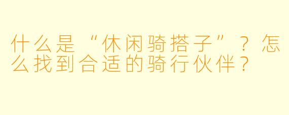 什么是“休闲骑搭子”？怎么找到合适的骑行伙伴？