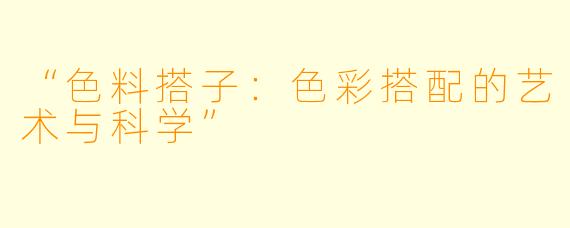 “色料搭子：色彩搭配的艺术与科学”
