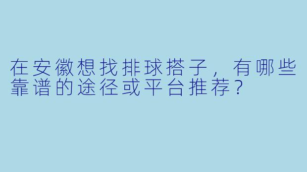 在安徽想找排球搭子，有哪些靠谱的途径或平台推荐？