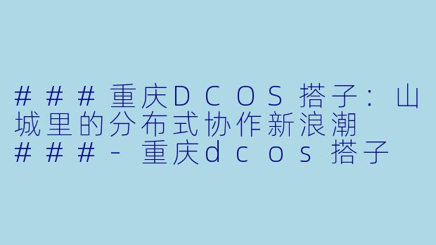 ###重庆DCOS搭子：山城里的分布式协作新浪潮

###-重庆dcos搭子