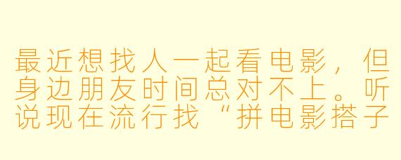 最近想找人一起看电影，但身边朋友时间总对不上。听说现在流行找“拼电影搭子”，具体该怎么操作？需要注意些什么？