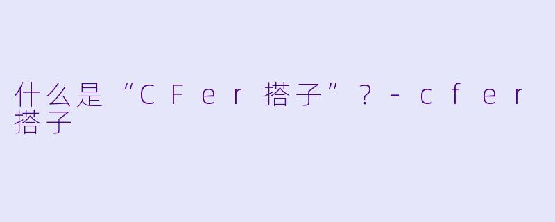 什么是“CFer搭子”？-cfer搭子
