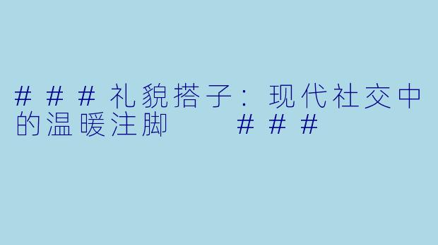 ###礼貌搭子：现代社交中的温暖注脚

###