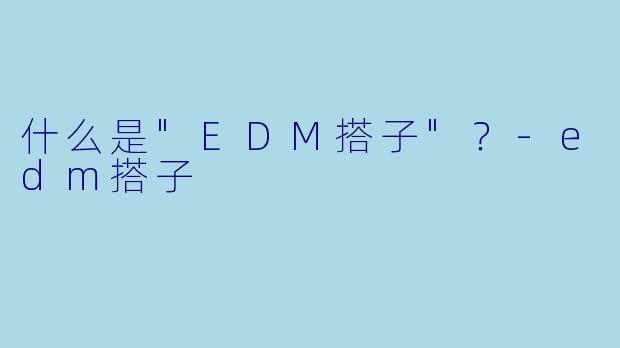什么是"EDM搭子"？