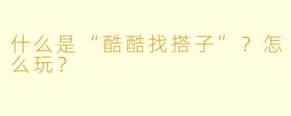 什么是“酷酷找搭子”？怎么玩？